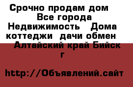 Срочно продам дом  - Все города Недвижимость » Дома, коттеджи, дачи обмен   . Алтайский край,Бийск г.